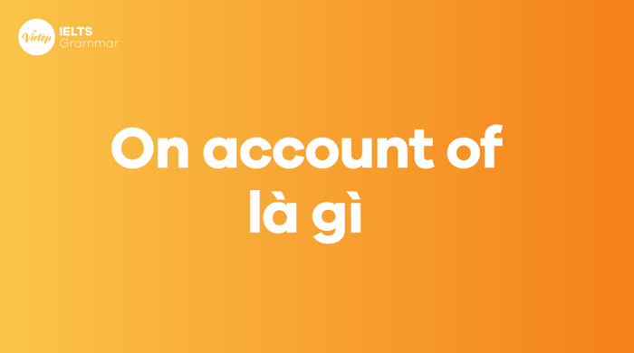 On account of là gì? Cấu trúc On account of trong tiếng Anh