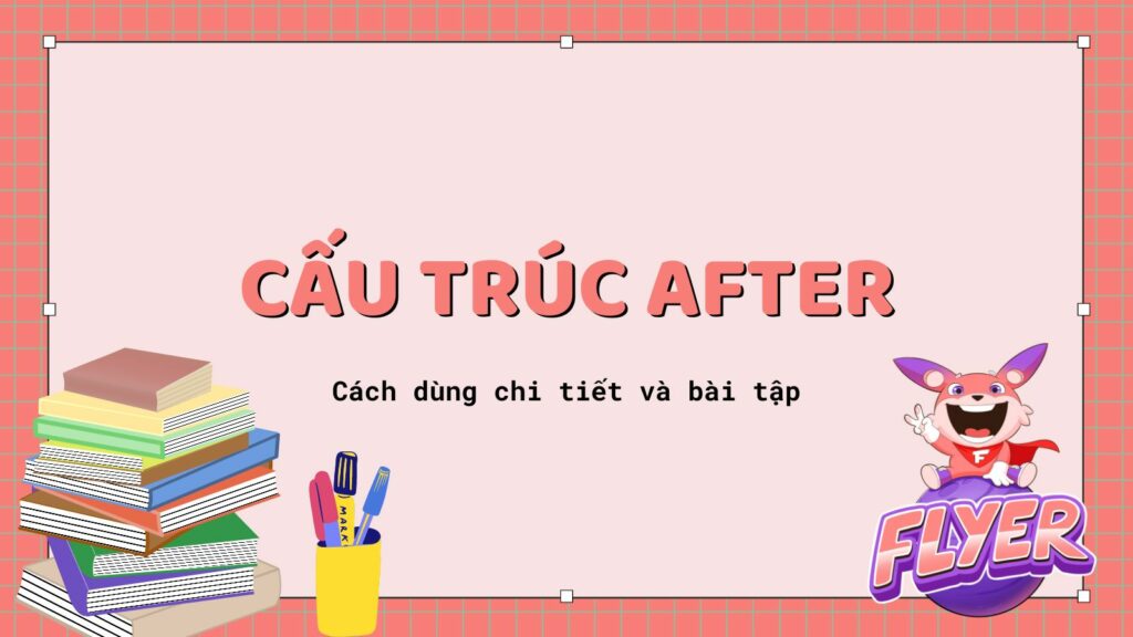 Thành thạo 4 cách dùng cấu trúc “after” trong tiếng Anh