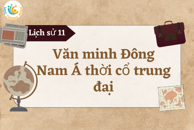 Lịch sử 10: Tìm hiểu văn minh Đông Nam Á thời cổ trung đại