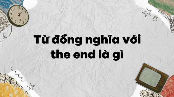 The end là gì? Cấu trúc của the end - Phân biệt in the end và at the end