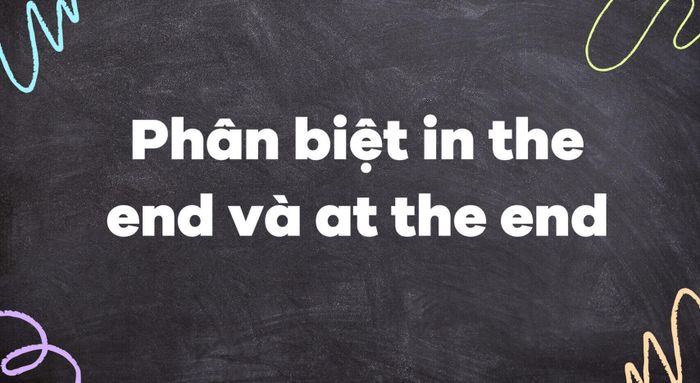 The end là gì? Cấu trúc của the end - Phân biệt in the end và at the end